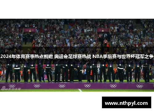 2024年体育赛事热点前瞻 奥运会足球赛热战 NBA季后赛与世界杯冠军之争